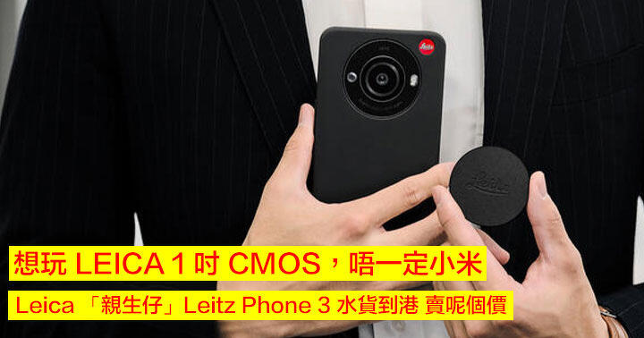 If you want to play with LEICA 1-inch CMOS, you don’t have to go to Xiaomi!  Leica “biological child” Leitz Phone 3 parallel imports are sold in Hong Kong for what price – ePrice.HK