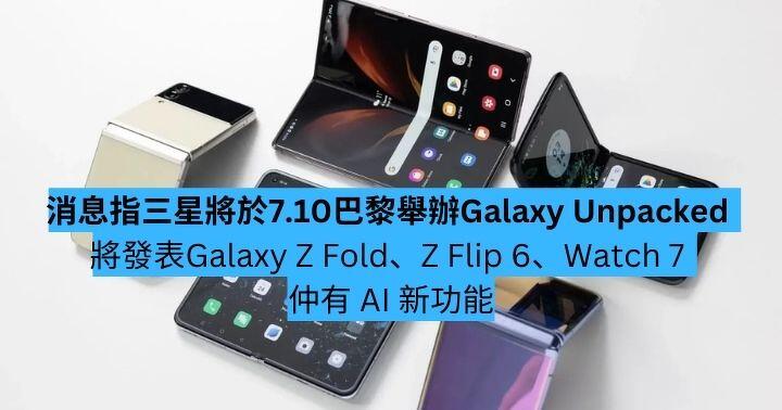 消息：三星將於 7.10 巴黎舉辦 Galaxy Unpacked 活動 Galaxy Z Fold、Z Flip 6 登場