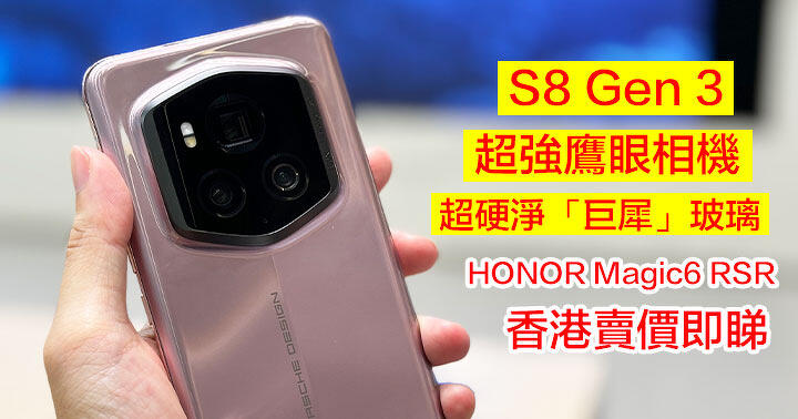 配 S8 Gen 3 處理器 + 超強鷹眼相機 + 超硬淨「巨犀」玻璃！HONOR Magic6 RSR 香港賣價即睇