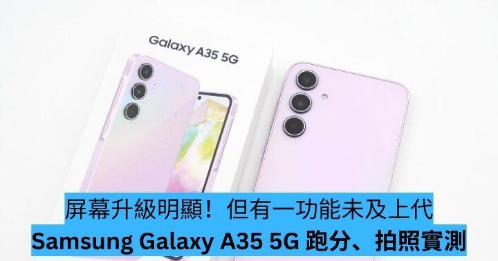 屏幕升級明顯！但有一功能未及上代 Samsung Galaxy A35 5G 跑分、拍照實測
