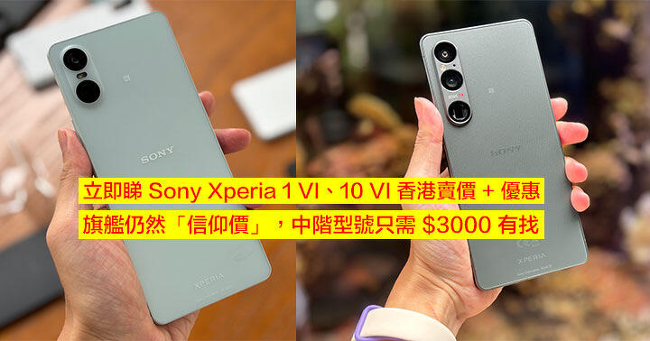 立即睇 Sony Xperia 1 VI、10 VI 香港賣價 + 優惠！旗艦仍然「信仰價」，中階型號只需 $3000 有找