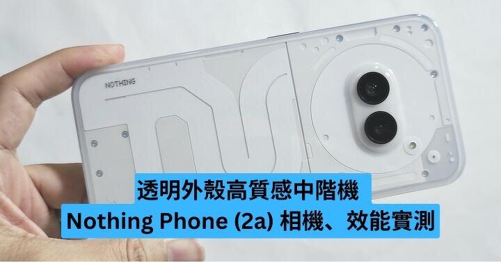 透明外殼高質感中階機  Nothing Phone (2a) 相機、效能實測