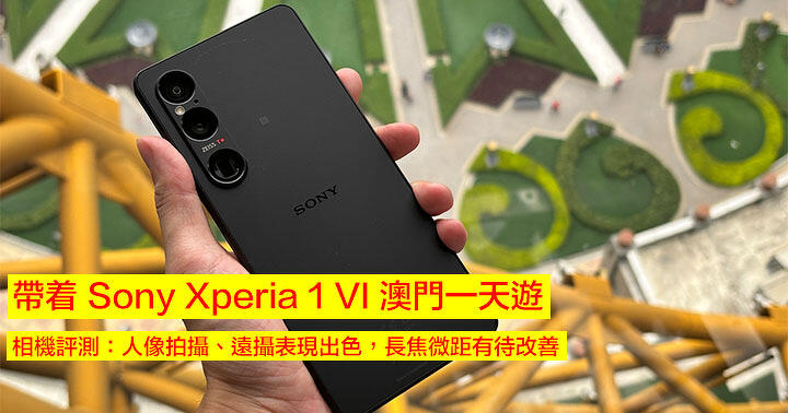 帶着 Sony Xperia 1 VI 澳門一天遊！相機評測：人像拍攝、遠攝表現出色，長焦微距有待改善
