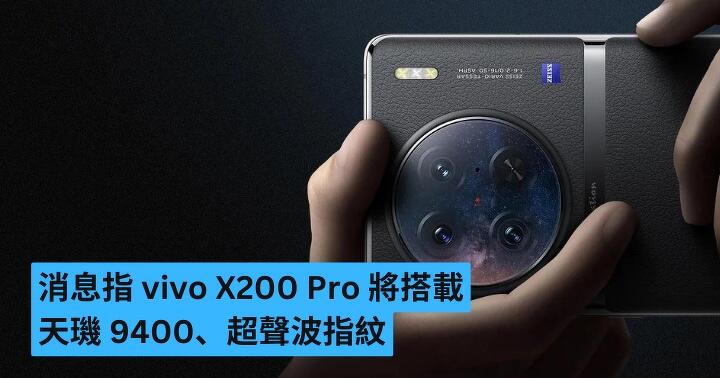 消息指 vivo X200 Pro 將搭載天璣 9400、超聲波指紋