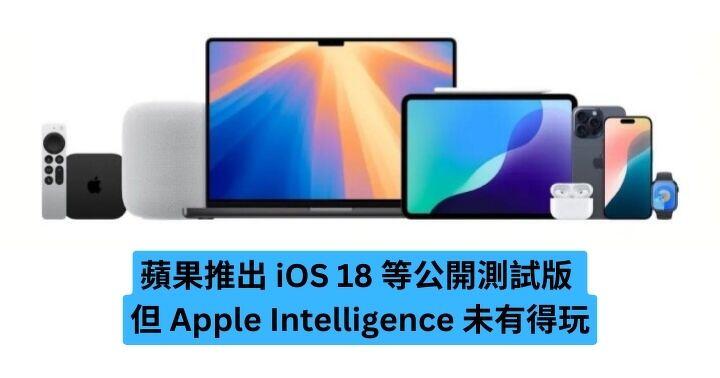 蘋果推出 iOS 18 等公開測試版  但 Apple Intelligence 未有得玩