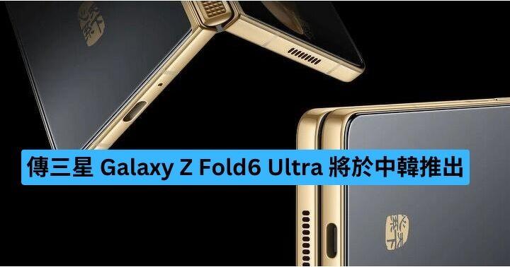 傳三星 Galaxy Z Fold6 Ultra 將在韓國與中國推出