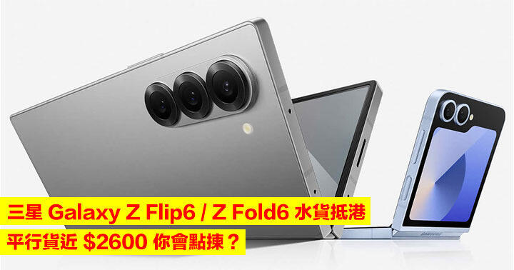 三星 Galaxy Z Flip6 / Z Fold6 水貨抵港！平行貨近 $2600 你會點揀？