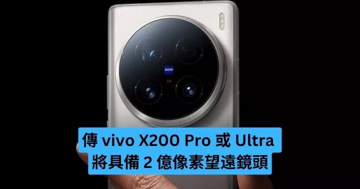 傳 vivo X200 Pro 或 Ultra 將具備 2 億像素望遠鏡頭