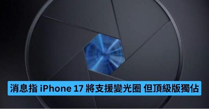 消息指 iPhone 17 將支援變光圈   但頂級版獨佔