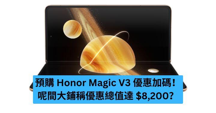 預購 Honor Magic V3 優惠加碼！ 呢間大鋪稱優惠總值達 $8,200？