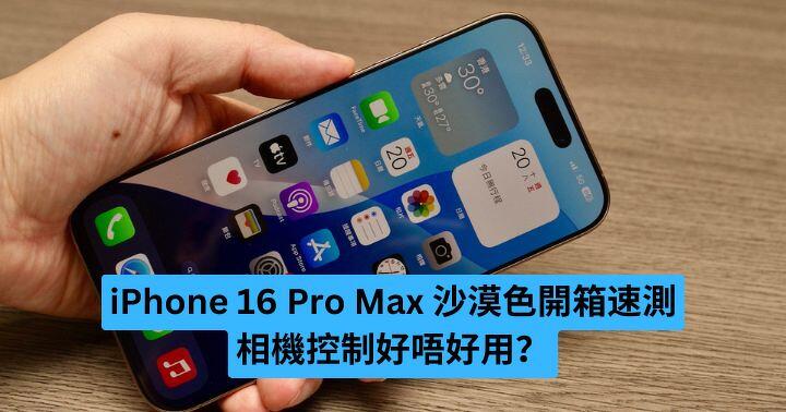 iPhone 16 Pro Max 沙漠色開箱速測  相機控制好唔好用？