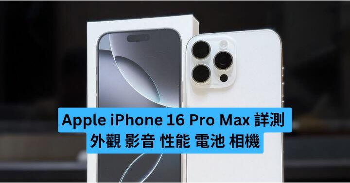 Apple iPhone 16 Pro Max 完整實測 外觀、影音、性能、電池、相機