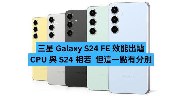 外媒評測三星 Galaxy S24 FE 指 CPU 與 S24 相若  但這一點有分別