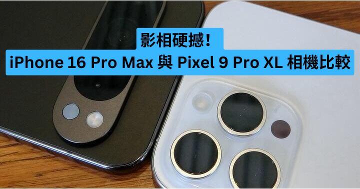 影相硬撼！iPhone 16 Pro Max 與 Pixel 9 Pro XL 相機比較