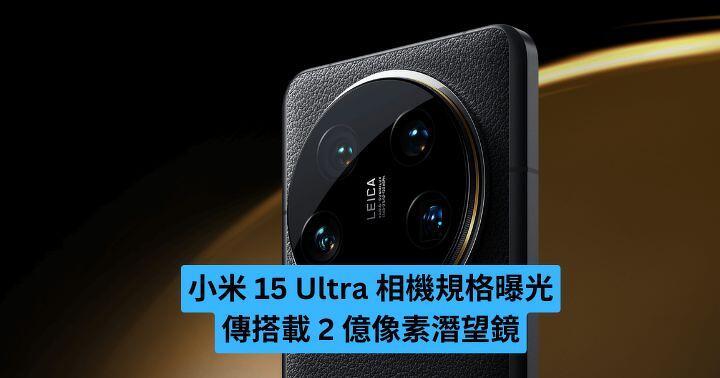 小米 15 Ultra 相機規格曝光 傳搭載 2 億像素潛望鏡