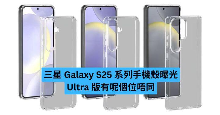 三星 Galaxy S25 系列手機殼曝光！Ultra 版有呢個位唔同