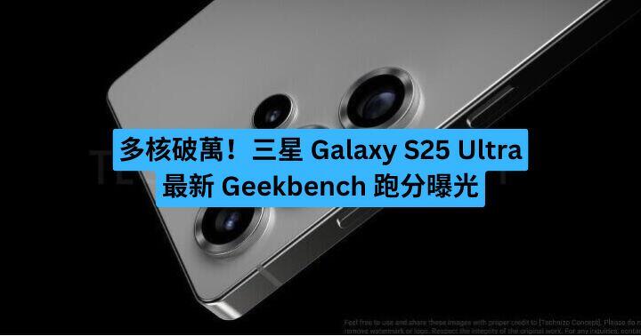 多核破萬！三星 Galaxy S25 Ultra 最新 Geekbench 跑分曝光