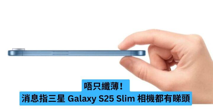 唔只纖薄！消息指三星 Galaxy S25 Slim 相機都有睇頭