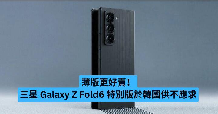 薄版更好賣！三星 Galaxy Z Fold6 特別版於韓國供不應求