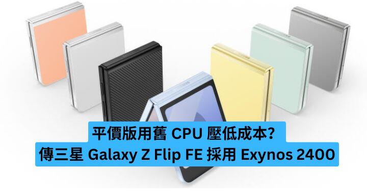 平價版用舊 CPU 壓低成本？傳三星 Galaxy Z Flip FE 採用 Exynos 2400