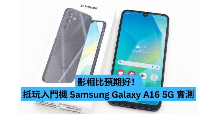 影相比預期好！抵玩入門機 Samsung Galaxy A16 5G 實測