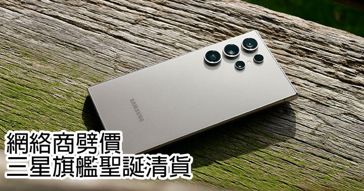 網絡商劈價！三星旗艦聖誕清貨！低至$6898 入手Galaxy S24 Ultra，抵