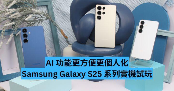 AI 功能更方便更個人化 Samsung Galaxy S25 系列實機試玩