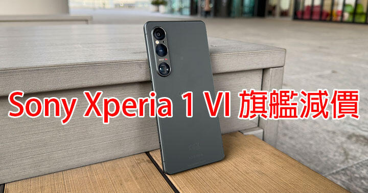 Sony Xperia 1 VI 旗艦減價！呢個價錢有 512GB + S8 Gen 3 處理器，網友會買？