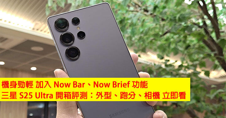 機身勁輕！加入 Now Bar、Now Brief 功能！三星 S25 Ultra 開箱評測：外型、跑分、相機 立即看