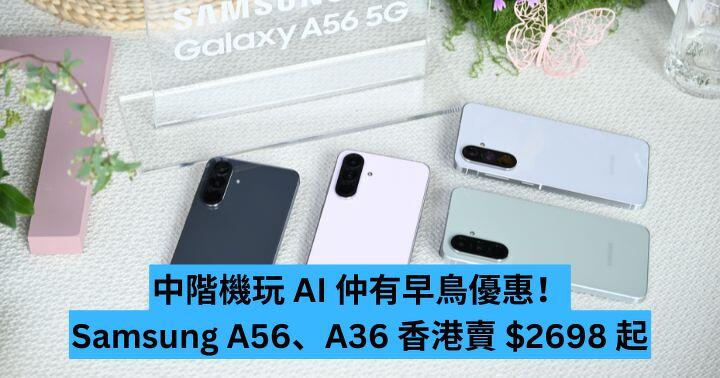 中階機玩 AI！Samsung A56、A36 香港賣 $2698 起 仲有早鳥優惠！