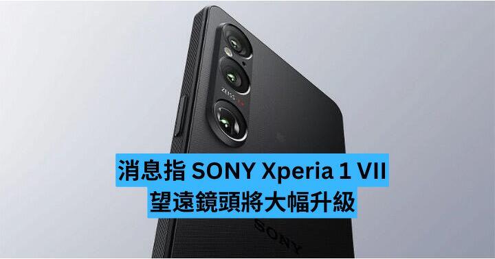 消息指 SONY Xperia 1 VII 望遠鏡頭將大幅升級