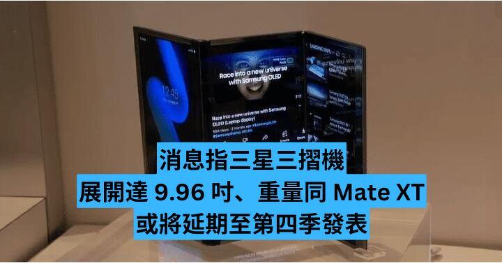 消息指三星三摺機展開達 9.96 吋、重量同 Mate XT  或將延期至第四季發表