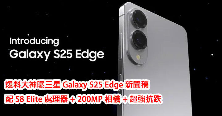 爆料大神曝三星 Galaxy S25 Edge 新聞稿：配 S8 Elite 處理器 + 200MP 相機 + 超強抗跌