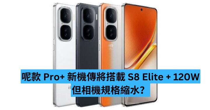 呢款 Pro+ 新機傳將搭載 S8 Elite + 120W  但相機規格縮水