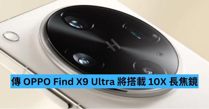 傳 OPPO Find X9 Ultra 將搭載 10X 長焦鏡