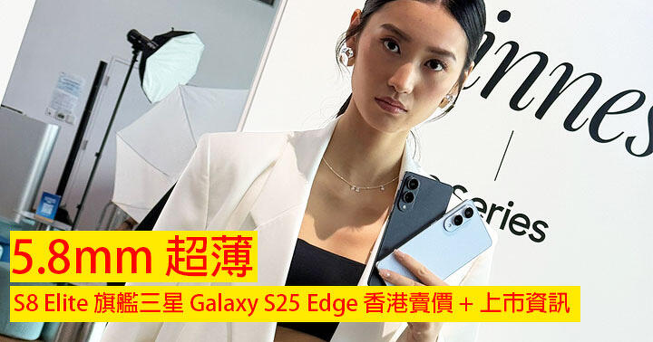 5.8mm 超薄！S8 Elite 旗艦三星 Galaxy S25 Edge 香港賣價 + 上市資訊