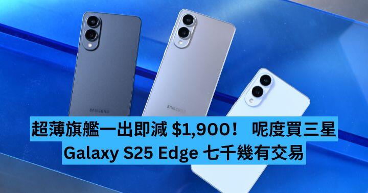 超薄旗艦一出即減$1900！ 呢度買三星Galaxy S25 Edge 七千幾有交易