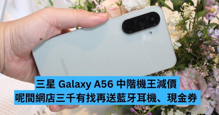 三星 Galaxy A56 中階機王減價 呢間網店三千有找再送耳機、現金券  買得過？