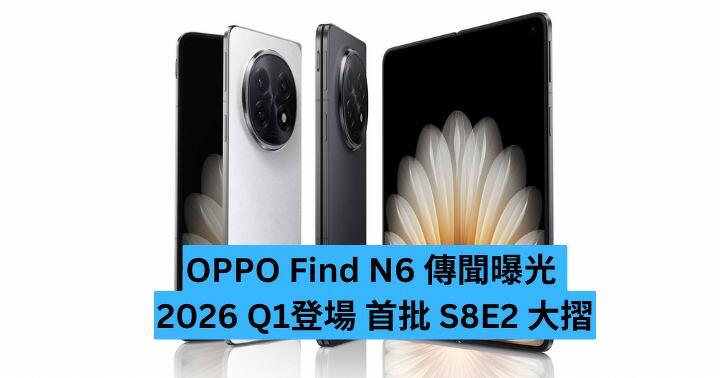 OPPO Find N6 傳聞曝光 ​ 2026 Q1登場 首批 S8E2 大摺