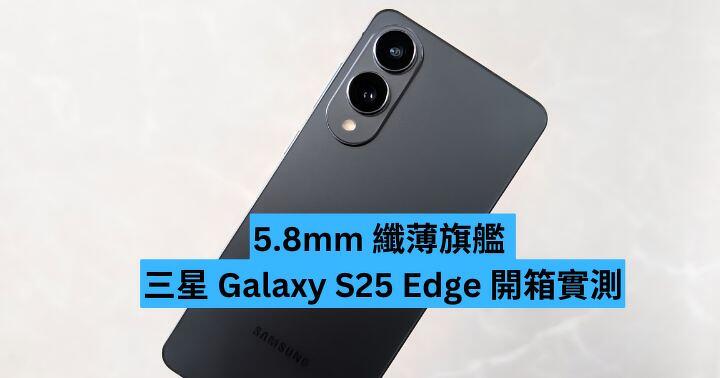 5.8mm 纖薄旗艦  Samsung Galaxy S25 Edge 開箱實測