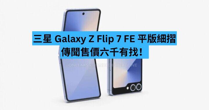 三星平版細摺 Galaxy Z Flip 7 FE  傳聞售價六千有找！