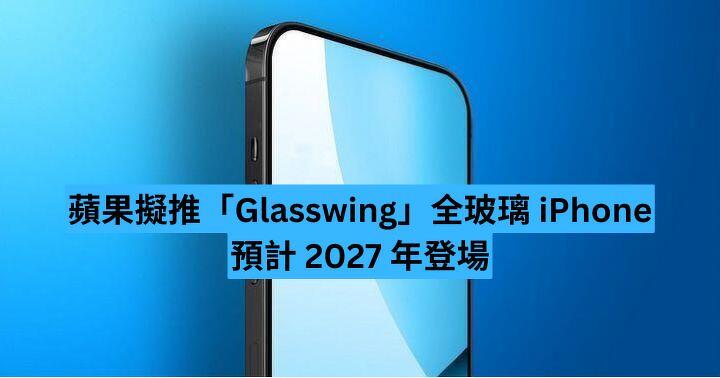 蘋果擬推「Glasswing」全玻璃 iPhone 預計 2027 年登場