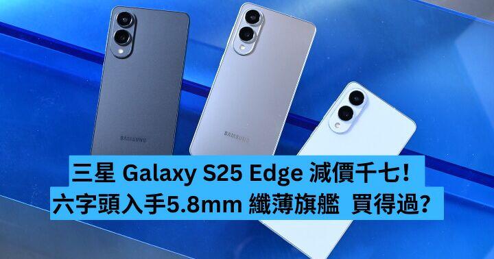 三星Galaxy S25 Edge 減價千七！六字頭入手5.8mm 纖薄旗艦買得過