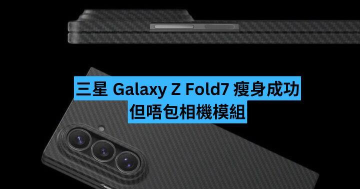 三星 Galaxy Z Fold7 瘦身成功  但唔包相機模組