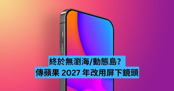 終於無瀏海/動態島？傳蘋果 2027 年改用屏下鏡頭