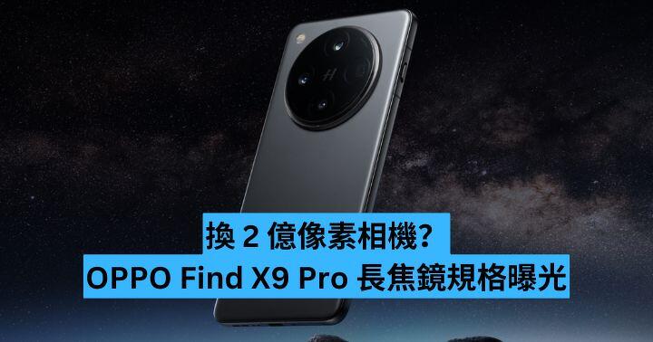 換 2 億像素相機？OPPO Find X9 Pro 長焦鏡規格曝光