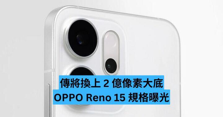 傳將換上 2 億像素大底  OPPO Reno 15 規格曝光