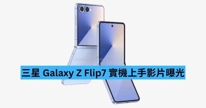 三星 Galaxy Z Flip7 實機上手影片曝光
