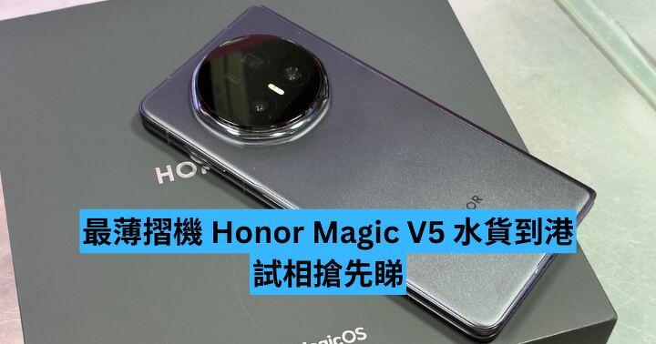最薄摺機 Honor Magic V5 水貨到港  64MP 長焦相機實力體驗