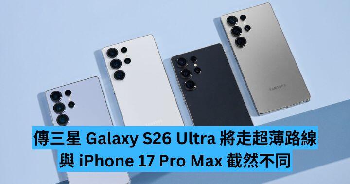 傳三星 Galaxy S26 Ultra 將走超薄路線   不同於 iPhone 17 Pro Max